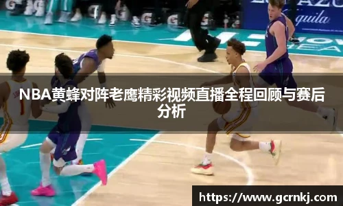 NBA黄蜂对阵老鹰精彩视频直播全程回顾与赛后分析