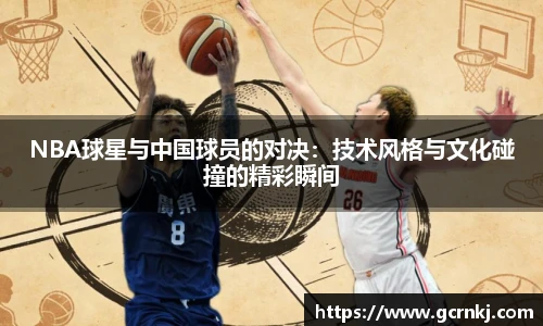 NBA球星与中国球员的对决：技术风格与文化碰撞的精彩瞬间