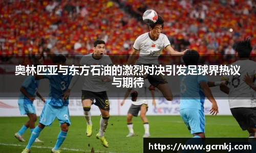 奥林匹亚与东方石油的激烈对决引发足球界热议与期待