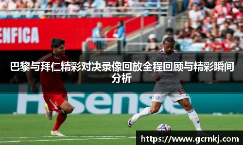 巴黎与拜仁精彩对决录像回放全程回顾与精彩瞬间分析