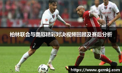 柏林联合与奥厄精彩对决视频回顾及赛后分析
