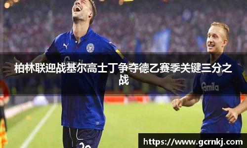 柏林联迎战基尔高士丁争夺德乙赛季关键三分之战
